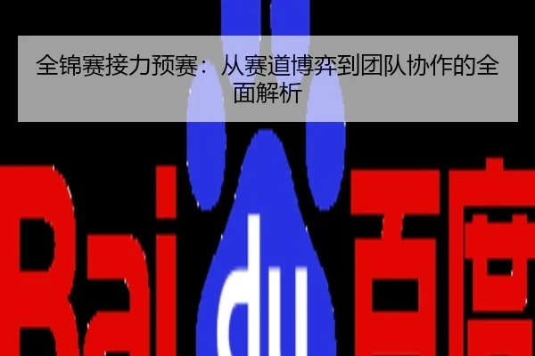 全锦赛接力预赛：从赛道博弈到团队协作的全面解析