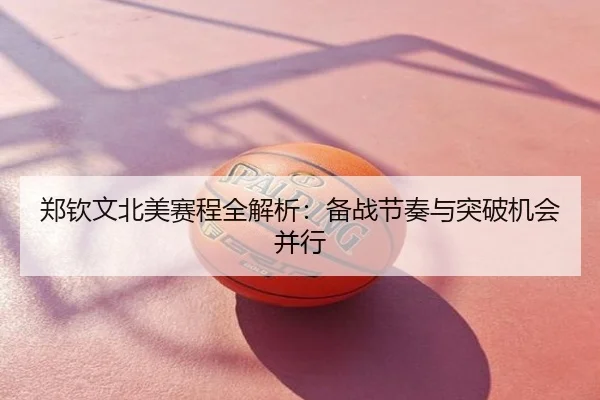 郑钦文北美赛程全解析：备战节奏与突破机会并行
