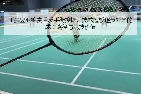 王曼昱亚锦赛后反手衔接提升技术短板逐步补齐的成长路径与竞技价值