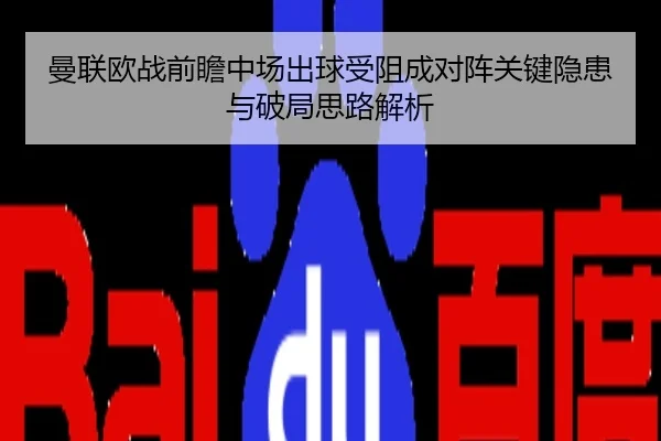 曼联欧战前瞻中场出球受阻成对阵关键隐患与破局思路解析